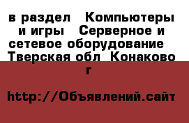  в раздел : Компьютеры и игры » Серверное и сетевое оборудование . Тверская обл.,Конаково г.